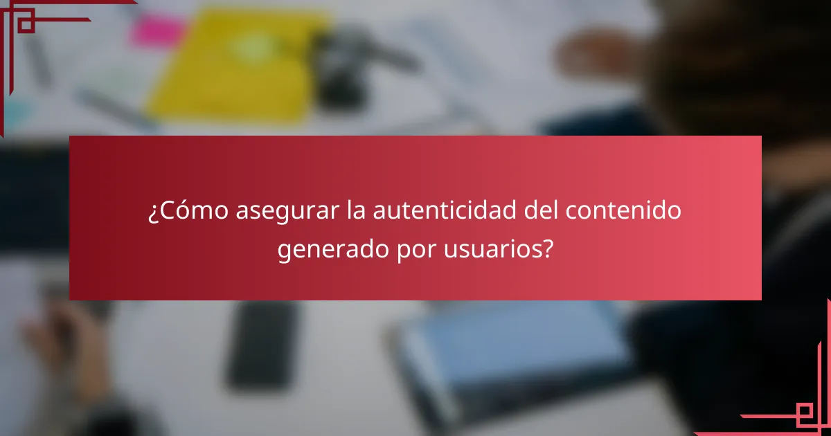 ¿Cómo asegurar la autenticidad del contenido generado por usuarios?