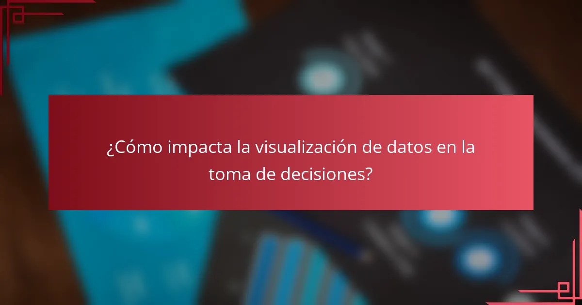 ¿Cómo impacta la visualización de datos en la toma de decisiones?