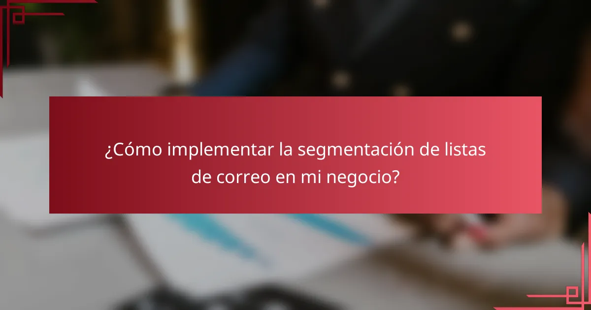 ¿Cómo implementar la segmentación de listas de correo en mi negocio?