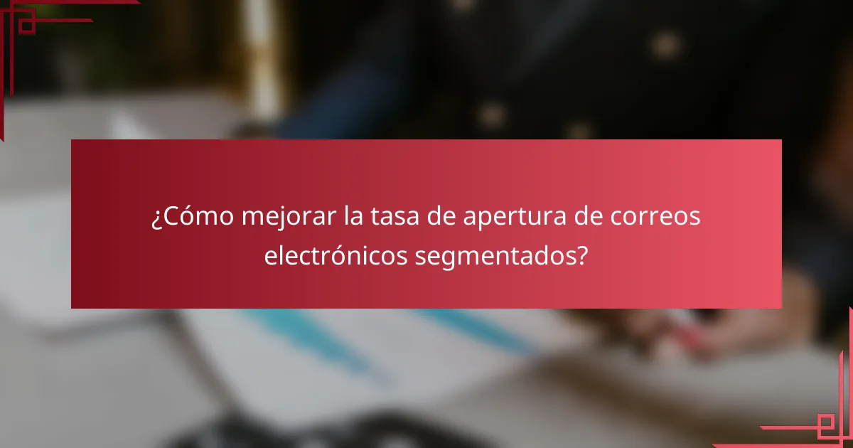 ¿Cómo mejorar la tasa de apertura de correos electrónicos segmentados?