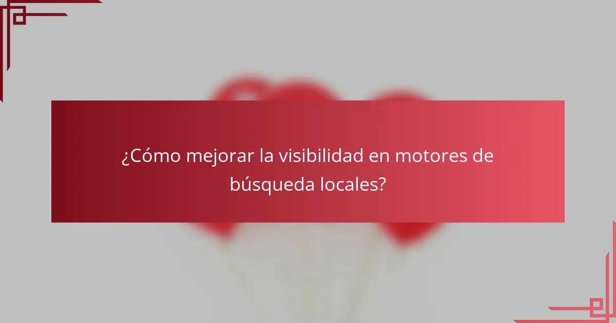 ¿Cómo mejorar la visibilidad en motores de búsqueda locales?