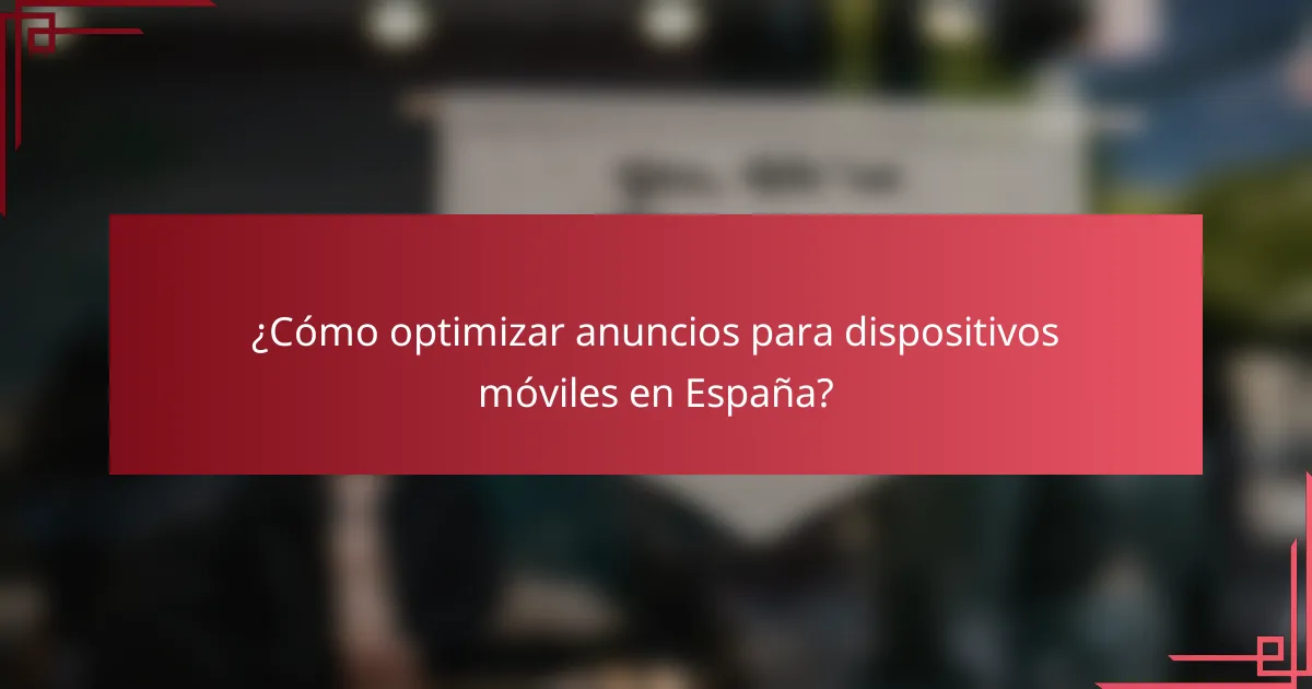 ¿Cómo optimizar anuncios para dispositivos móviles en España?