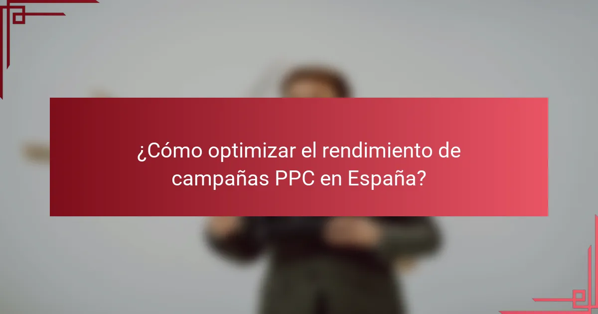 ¿Cómo optimizar el rendimiento de campañas PPC en España?