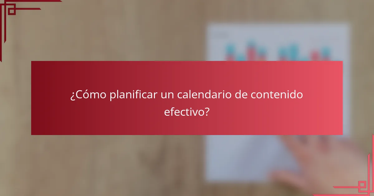 ¿Cómo planificar un calendario de contenido efectivo?