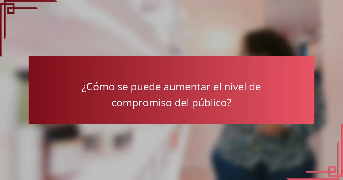 ¿Cómo se puede aumentar el nivel de compromiso del público?