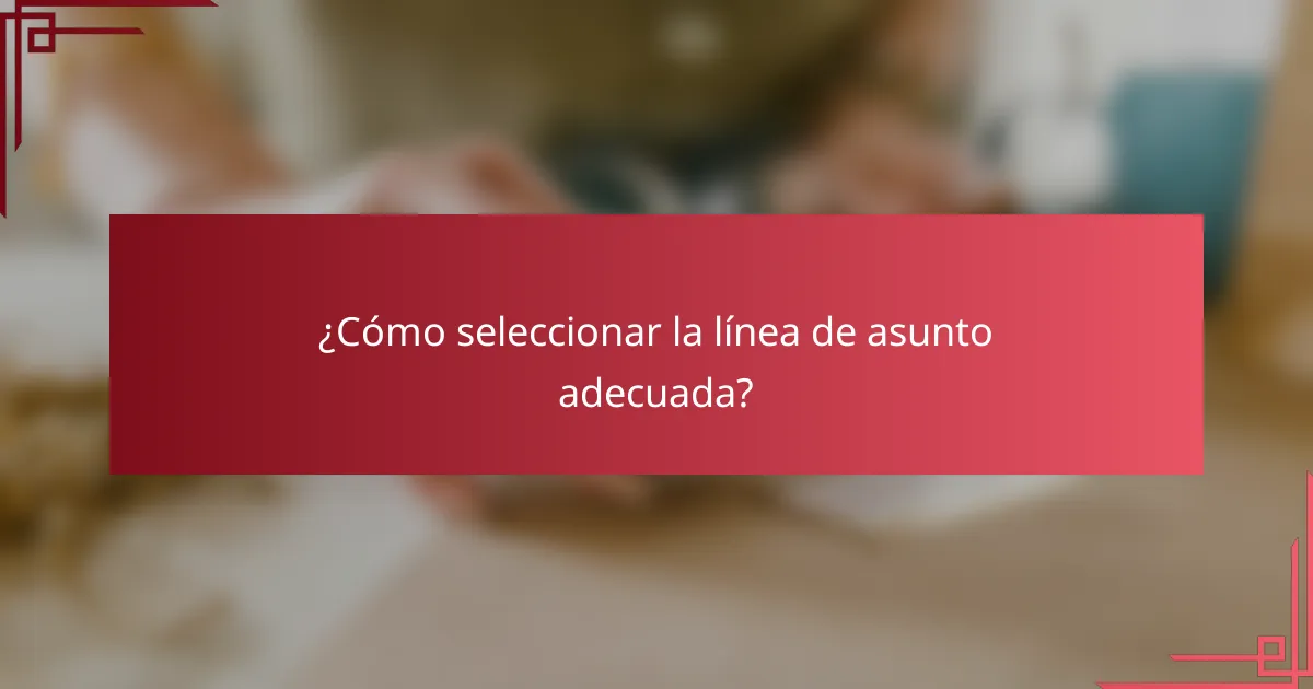 ¿Cómo seleccionar la línea de asunto adecuada?