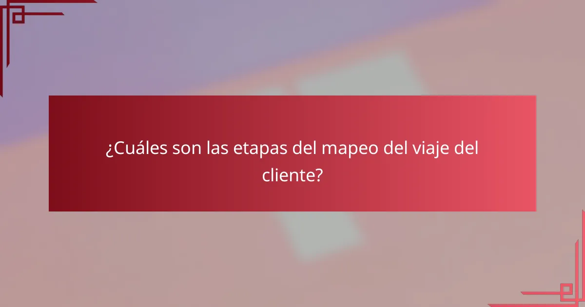 ¿Cuáles son las etapas del mapeo del viaje del cliente?