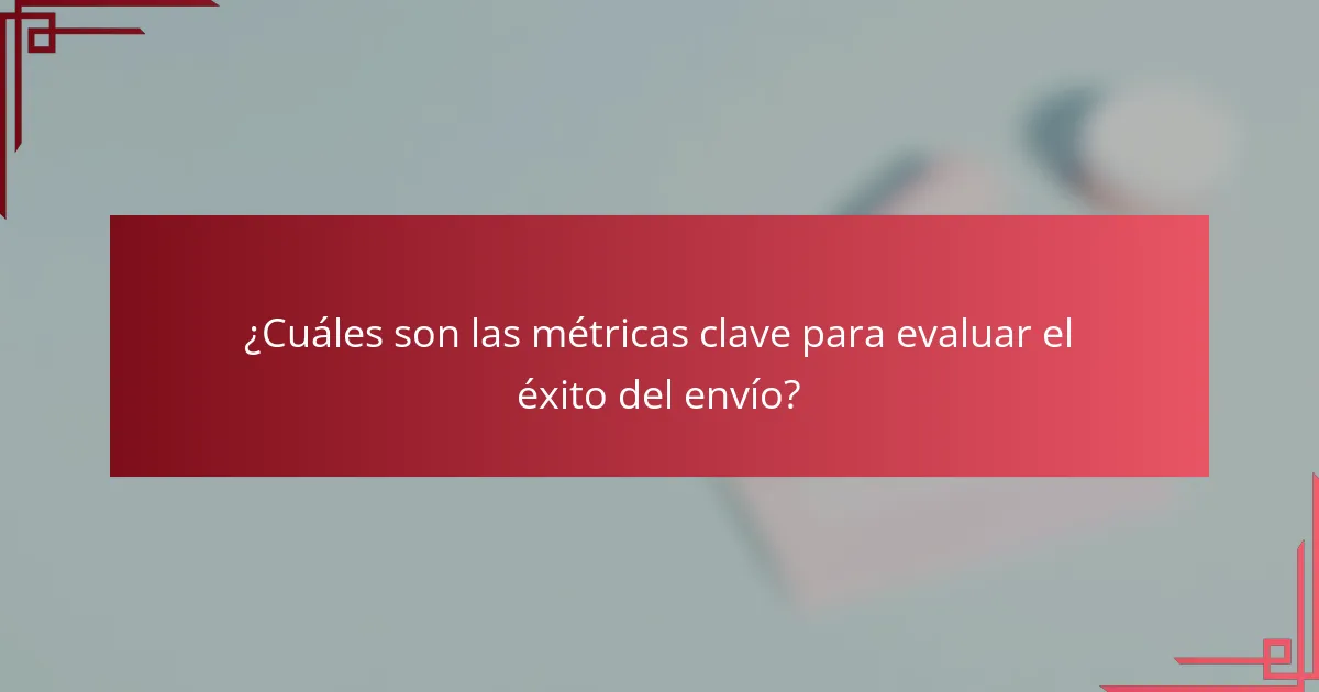 ¿Cuáles son las métricas clave para evaluar el éxito del envío?