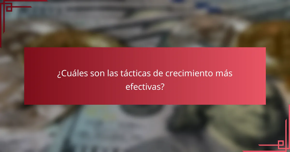 ¿Cuáles son las tácticas de crecimiento más efectivas?