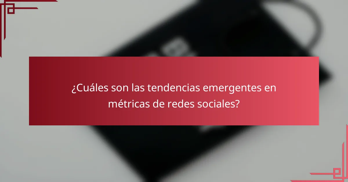 ¿Cuáles son las tendencias emergentes en métricas de redes sociales?