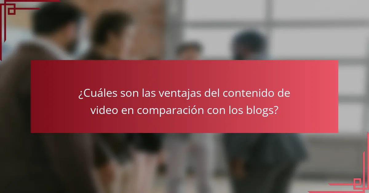 ¿Cuáles son las ventajas del contenido de video en comparación con los blogs?
