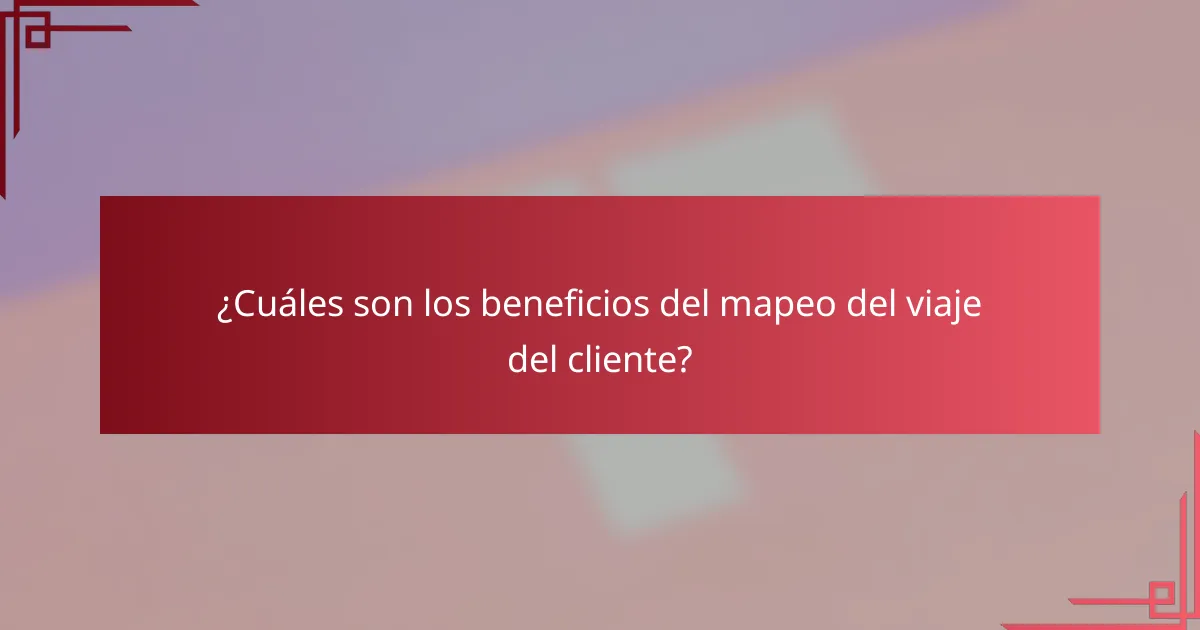 ¿Cuáles son los beneficios del mapeo del viaje del cliente?