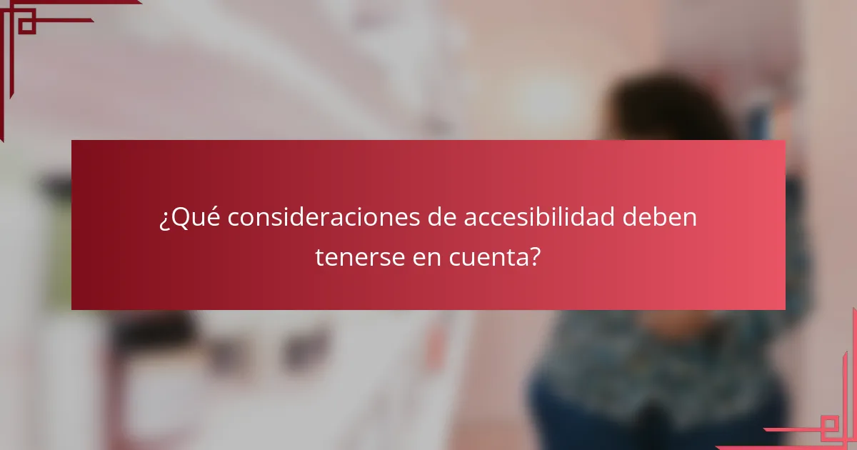 ¿Qué consideraciones de accesibilidad deben tenerse en cuenta?