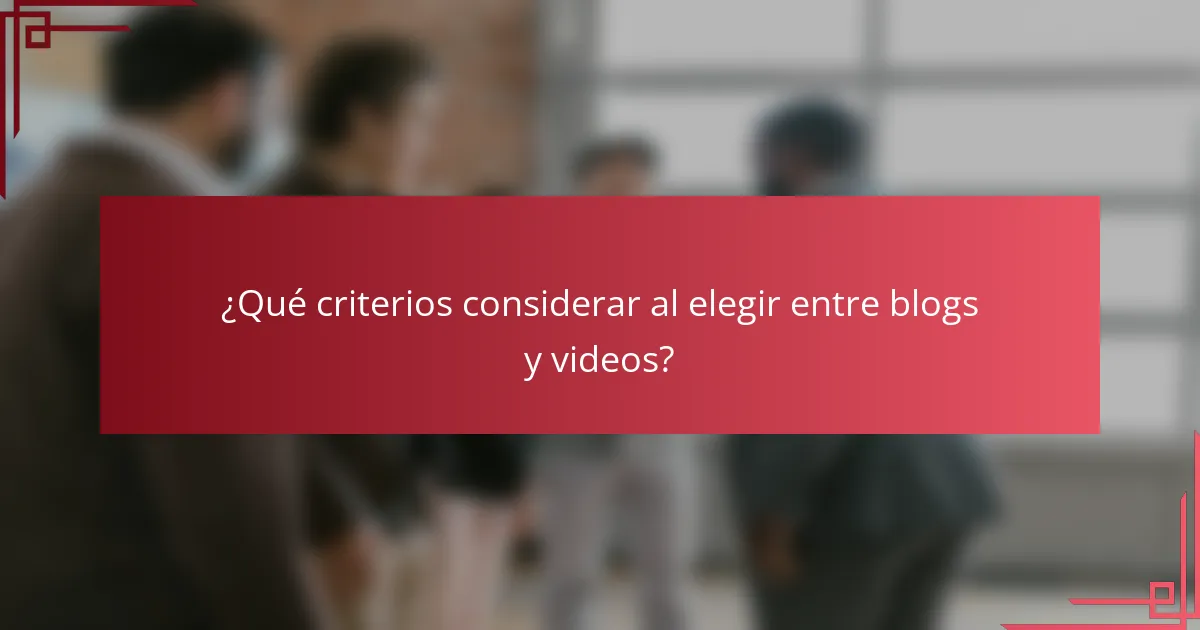 ¿Qué criterios considerar al elegir entre blogs y videos?