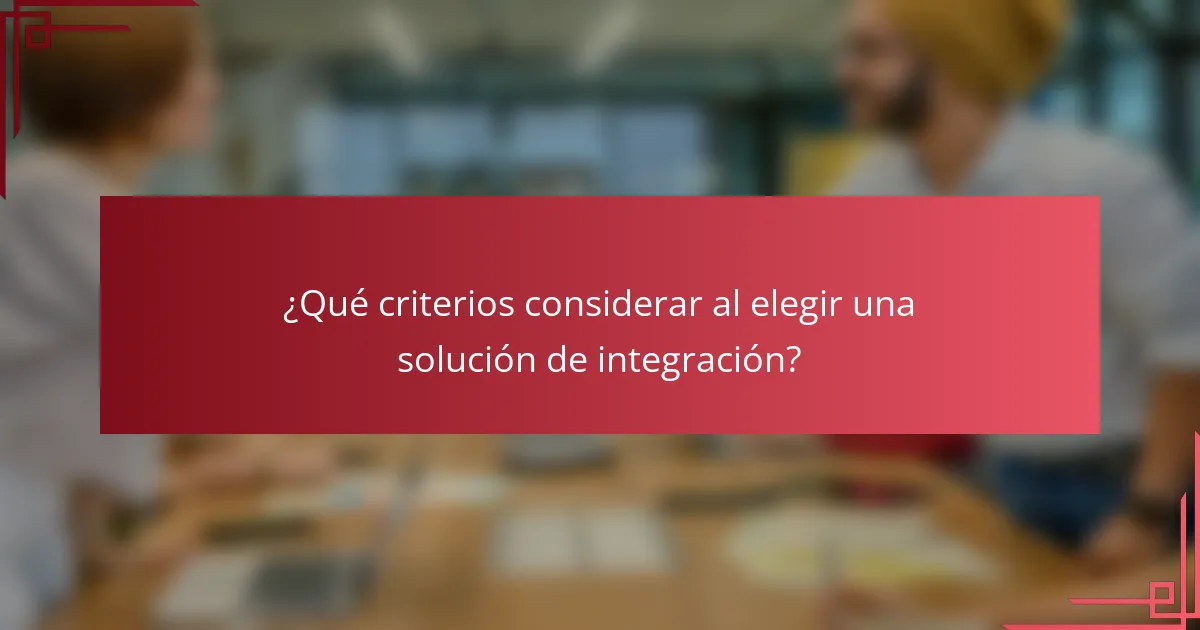 ¿Qué criterios considerar al elegir una solución de integración?