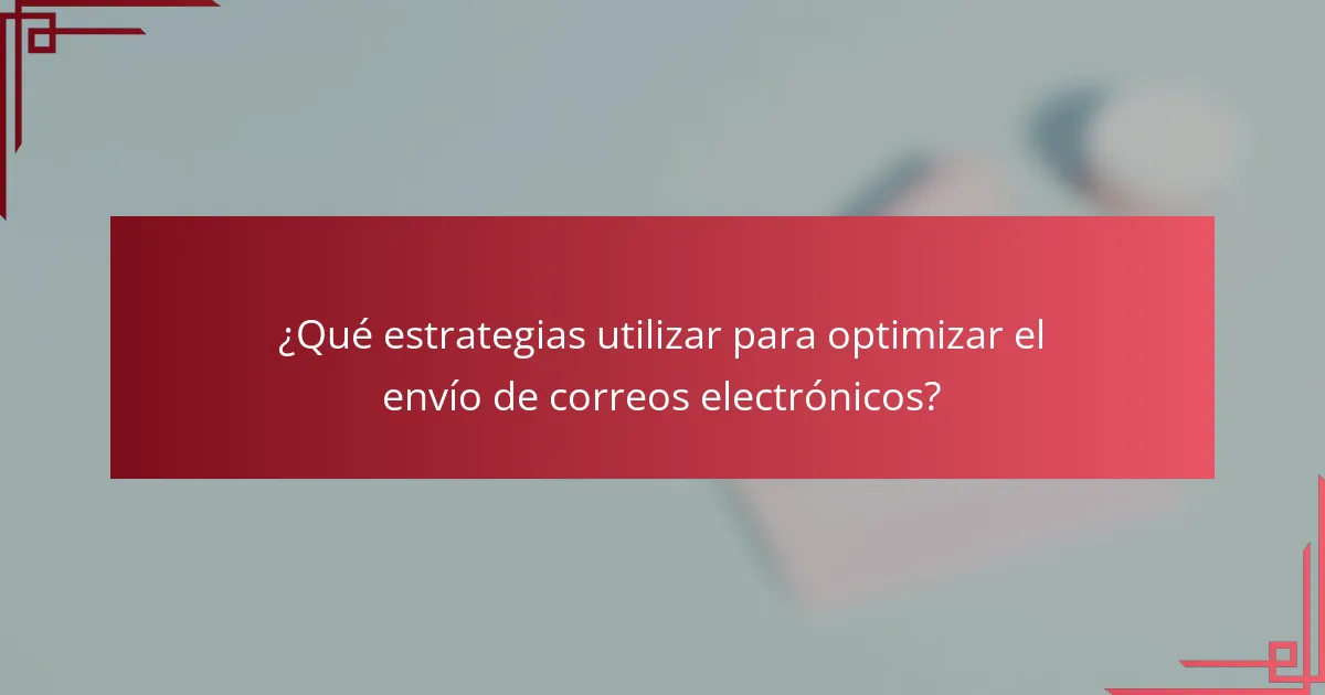 ¿Qué estrategias utilizar para optimizar el envío de correos electrónicos?
