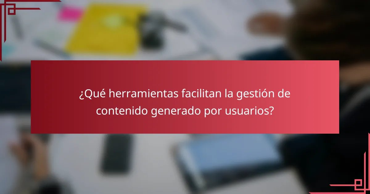 ¿Qué herramientas facilitan la gestión de contenido generado por usuarios?