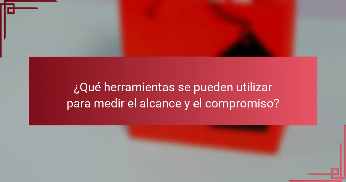 ¿Qué herramientas se pueden utilizar para medir el alcance y el compromiso?