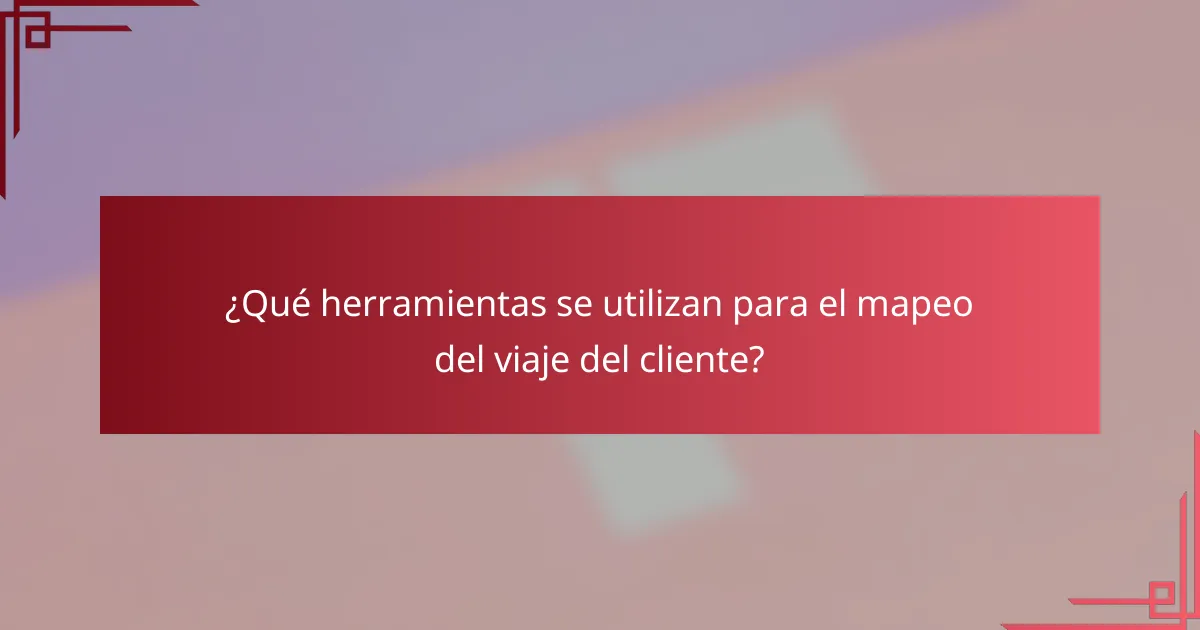 ¿Qué herramientas se utilizan para el mapeo del viaje del cliente?
