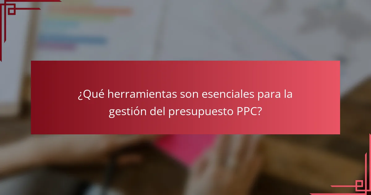 ¿Qué herramientas son esenciales para la gestión del presupuesto PPC?