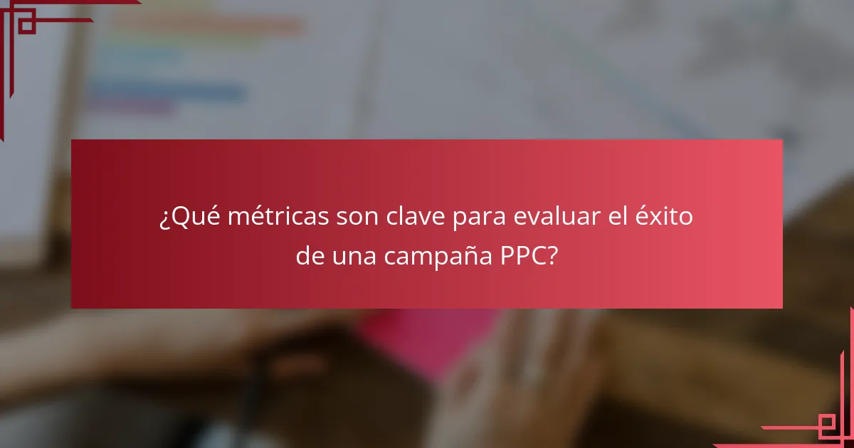 ¿Qué métricas son clave para evaluar el éxito de una campaña PPC?