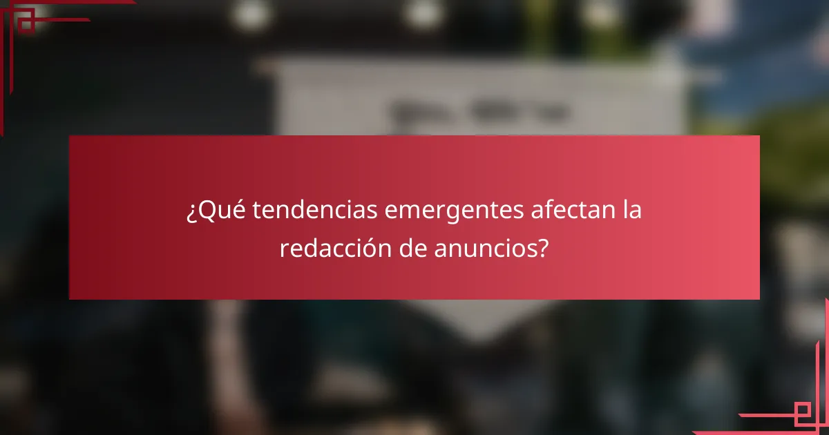 ¿Qué tendencias emergentes afectan la redacción de anuncios?