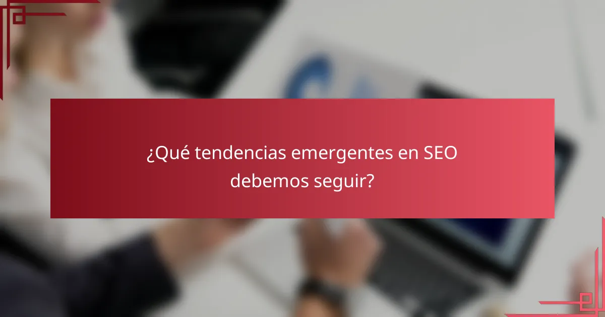 ¿Qué tendencias emergentes en SEO debemos seguir?