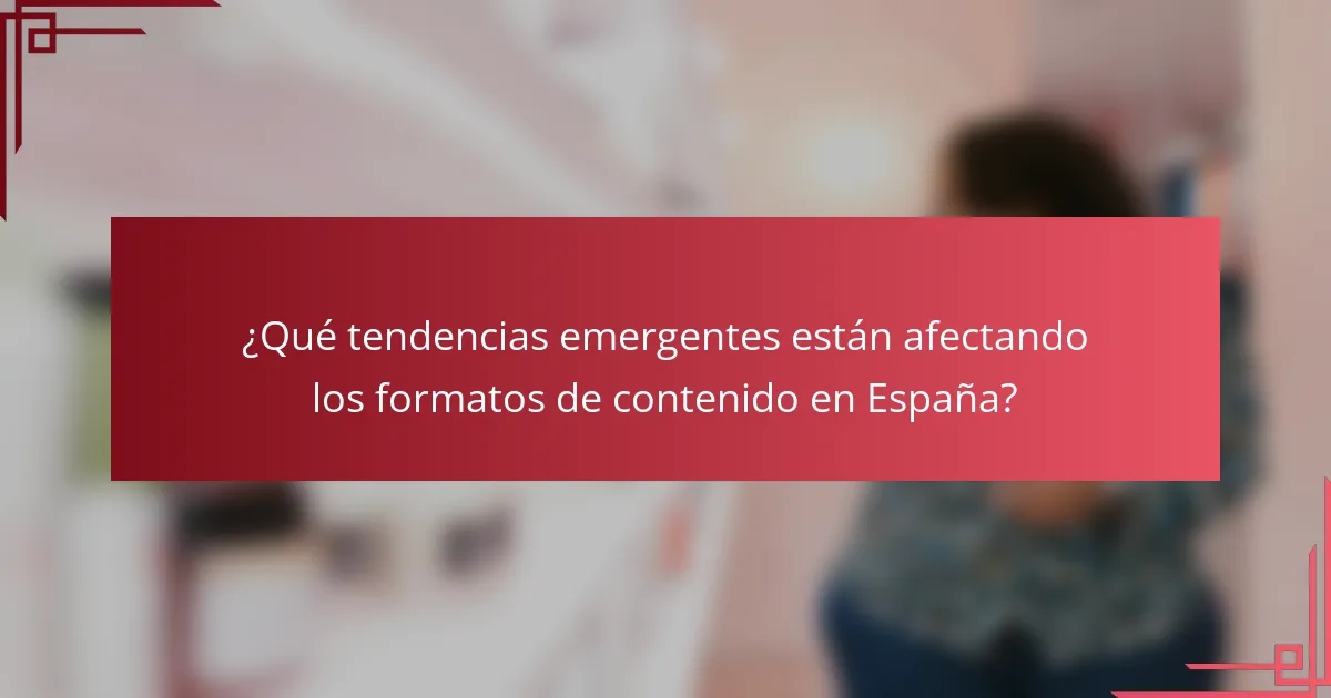 ¿Qué tendencias emergentes están afectando los formatos de contenido en España?
